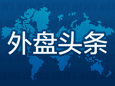 昨夜今晨丨国际外盘头条一览（2025年5月10日）